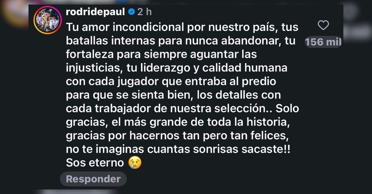 Los emotivos mensajes tras el anuncio de Messi: "Gracias por hacernos tan pero tan felices" Rodrigo De Paul dejó un emotivo mensaje en la publicación de Lionel Messi.