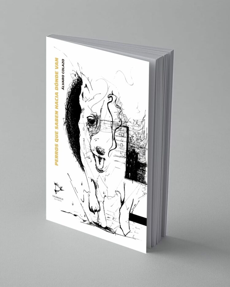Álvaro Colazo publica “Perros que saben hacia dónde van” El resultado es un libro que mira lo cotidiano desde sus zonas más frágiles y encuentra allí una materia para pensar la experiencia humana.